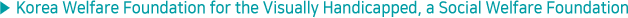 Korea Welfare Foundation for the Visually Handicapped, a Social Welfare Foundation