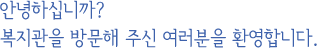 ¾È³çÇϽʴϱî? º¹Áö°üÀ» ¹æ¹®ÇØ ÁֽŠ¿©·¯ºÐÀ» ȯ¿µÇÕ´Ï´Ù.